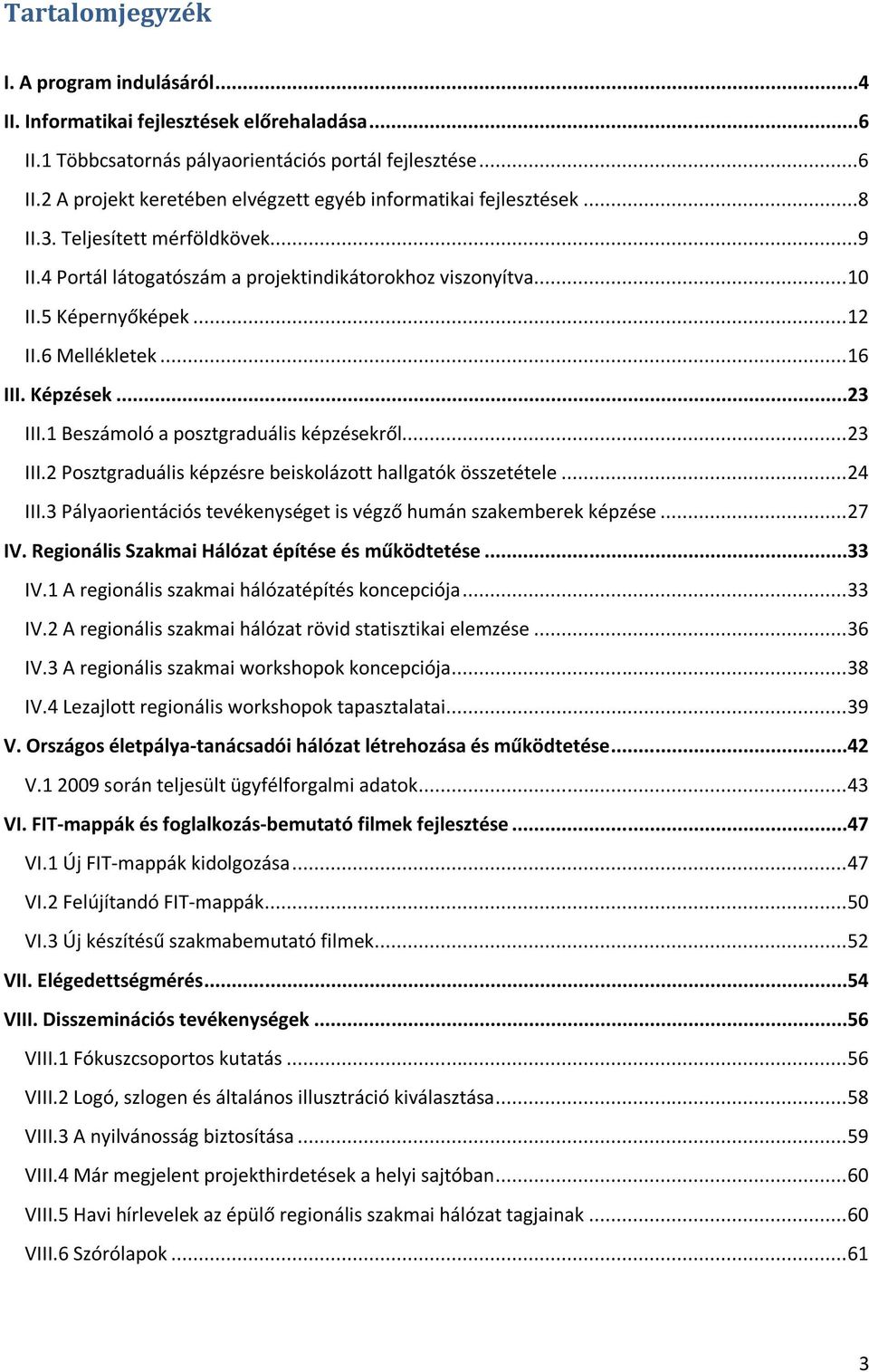 1 Beszámoló a posztgraduális képzésekről... 23 III.2 Posztgraduális képzésre beiskolázott hallgatók összetétele... 24 III.3 Pályaorientációs tevékenységet is végző humán szakemberek képzése... 27 IV.