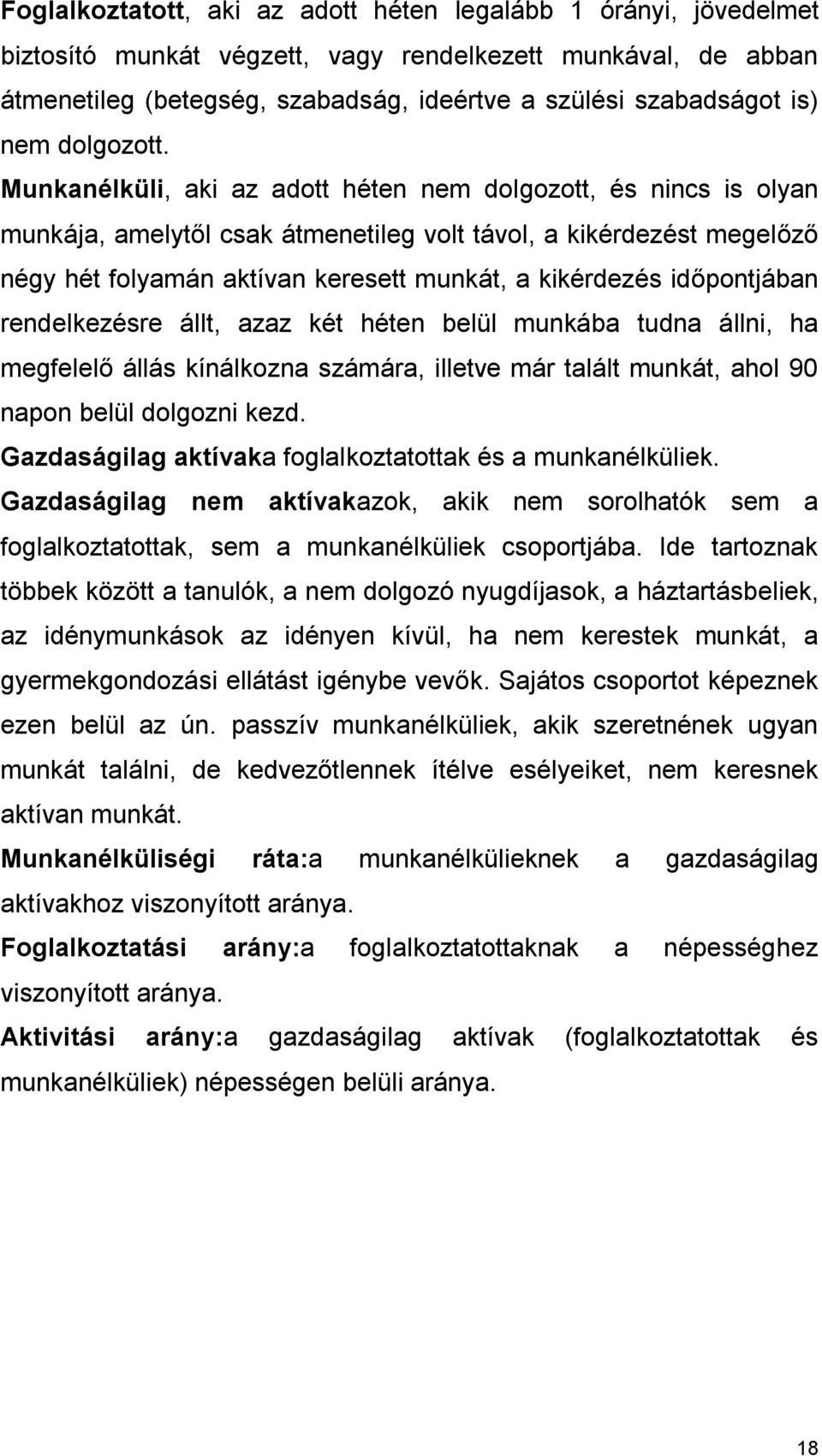 Munkanélküli, aki az adott héten nem dolgozott, és nincs is olyan munkája, amelytől csak átmenetileg volt távol, a kikérdezést megelőző négy hét folyamán aktívan keresett munkát, a kikérdezés