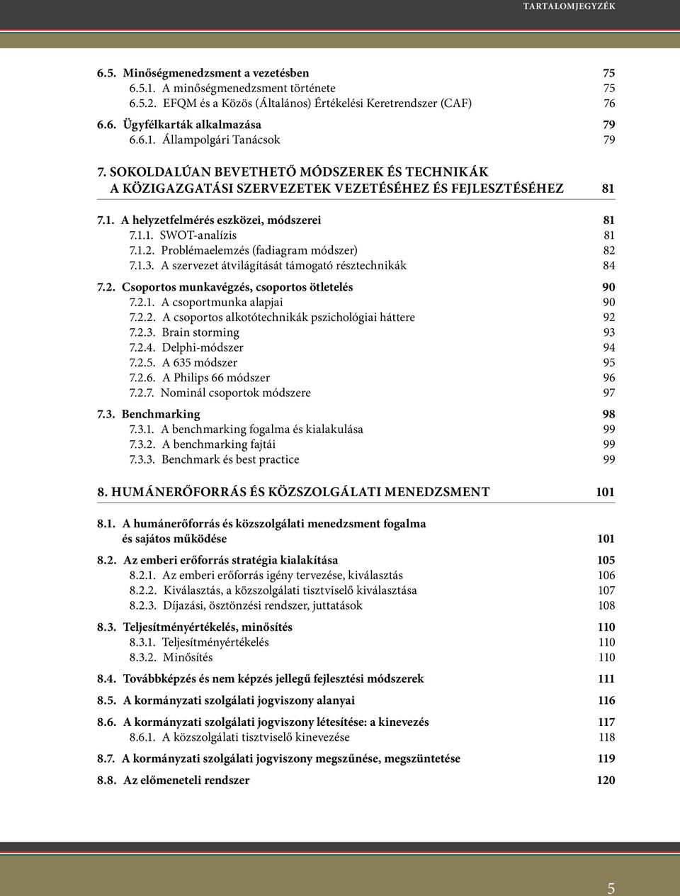 1.2. Problémaelemzés (fadiagram módszer) 82 7.1.3. A szervezet átvilágítását támogató résztechnikák 84 7.2. Csoportos munkavégzés, csoportos ötletelés 90 7.2.1. A csoportmunka alapjai 90 7.2.2. A csoportos alkotótechnikák pszichológiai háttere 92 7.