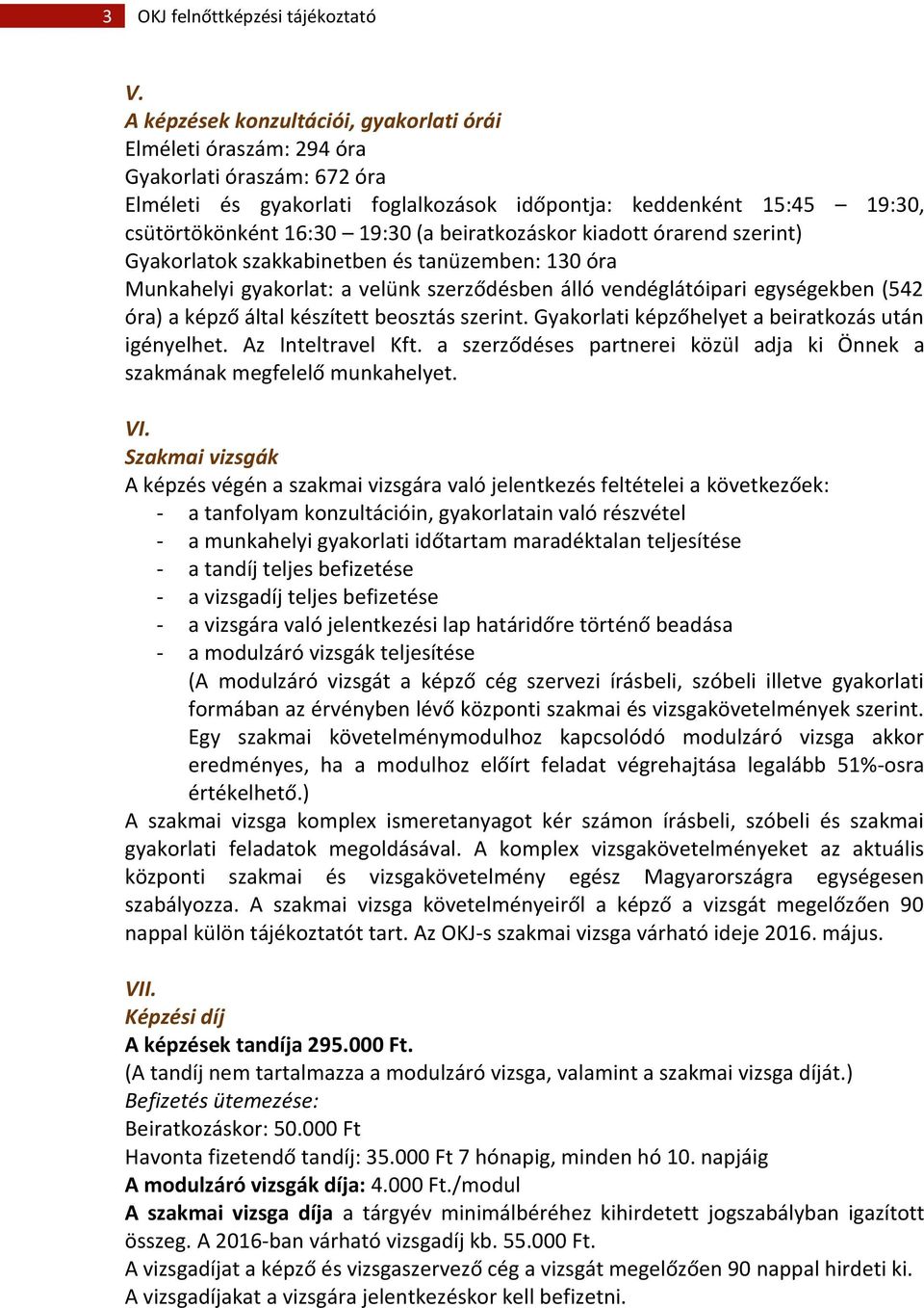 beiratkozáskor kiadott órarend szerint) Gyakorlatok szakkabinetben és tanüzemben: 130 óra Munkahelyi gyakorlat: a velünk szerződésben álló vendéglátóipari egységekben (542 óra) a képző által