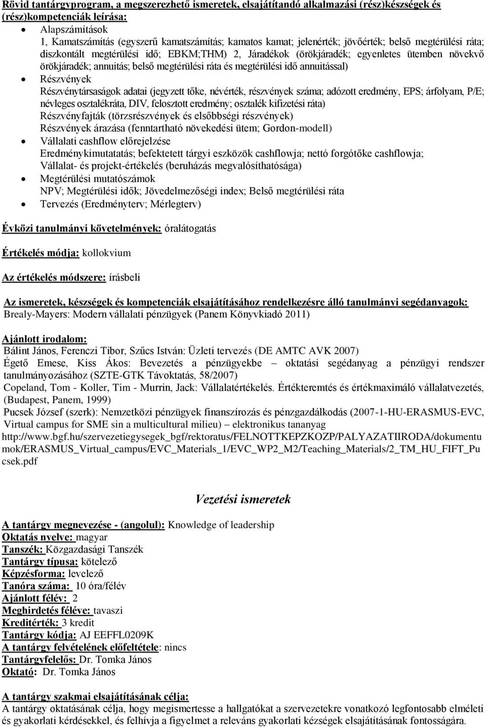 árfolyam, P/E; névleges osztalékráta, DIV, felosztott eredmény; osztalék kifizetési ráta) Részvényfajták (törzsrészvények és elsőbbségi részvények) Részvények árazása (fenntartható növekedési ütem;