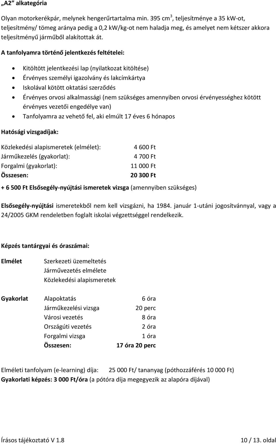 A tanfolyamra történő jelentkezés feltételei: Kitöltött jelentkezési lap (nyilatkozat kitöltése) Érvényes személyi igazolvány és lakcímkártya Iskolával kötött oktatási szerződés Érvényes orvosi