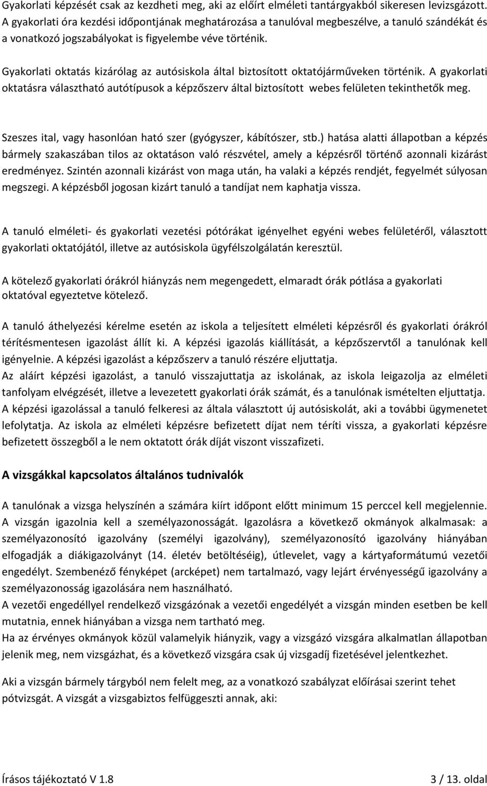 Gyakorlati oktatás kizárólag az autósiskola által biztosított oktatójárműveken történik. A gyakorlati oktatásra választható autótípusok a képzőszerv által biztosított webes felületen tekinthetők meg.