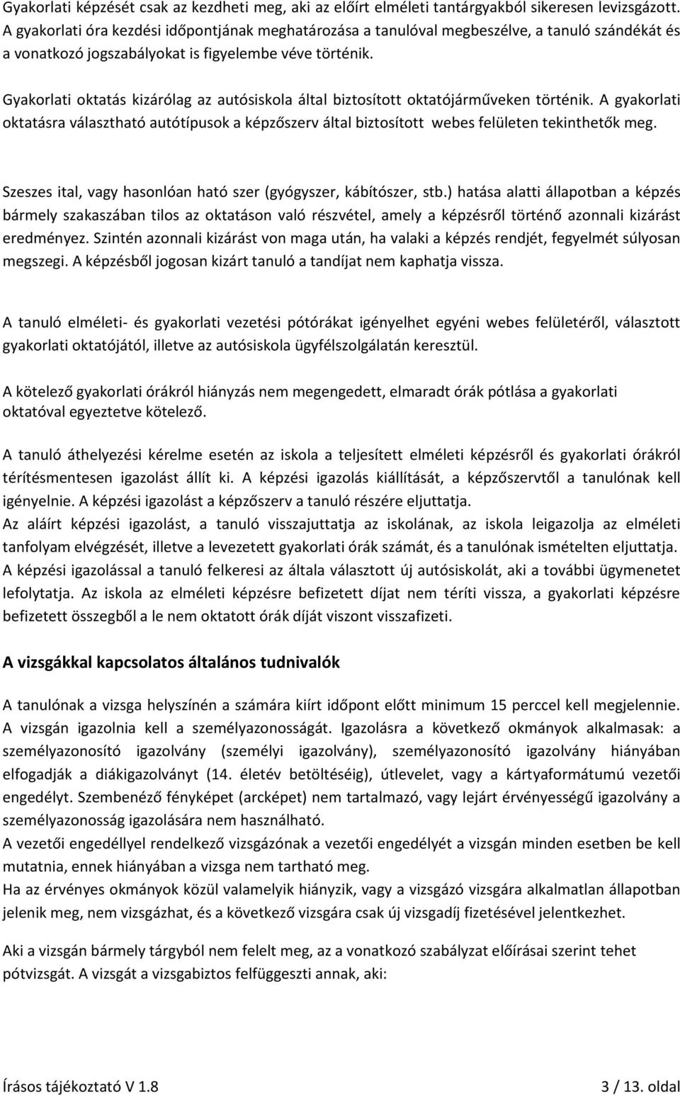 Gyakorlati oktatás kizárólag az autósiskola által biztosított oktatójárműveken történik. A gyakorlati oktatásra választható autótípusok a képzőszerv által biztosított webes felületen tekinthetők meg.