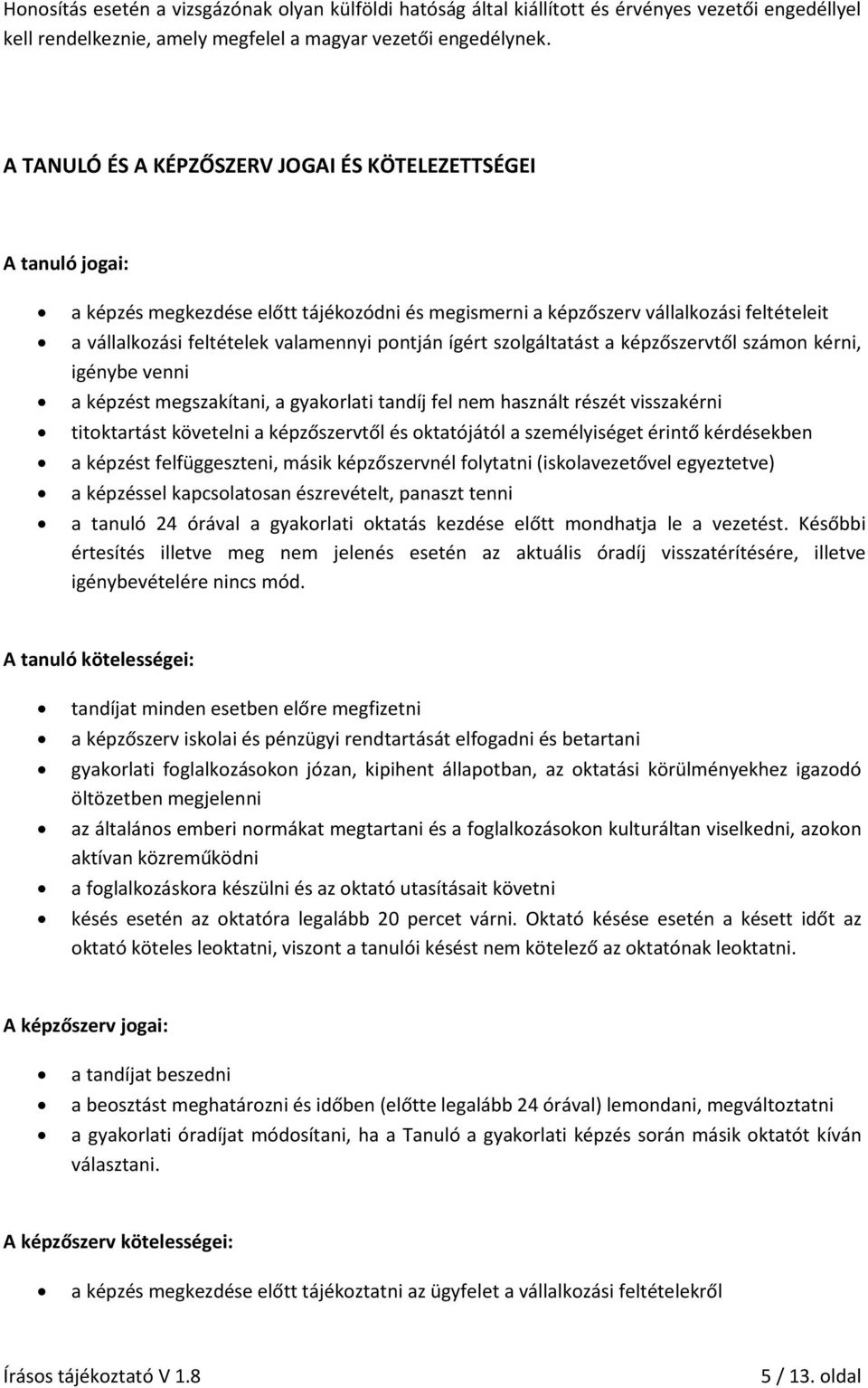 pontján ígért szolgáltatást a képzőszervtől számon kérni, igénybe venni a képzést megszakítani, a gyakorlati tandíj fel nem használt részét visszakérni titoktartást követelni a képzőszervtől és