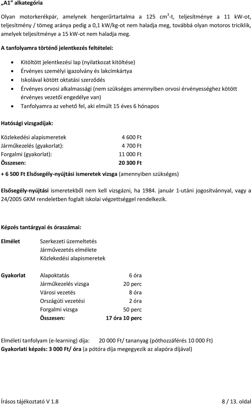 A tanfolyamra történő jelentkezés feltételei: Kitöltött jelentkezési lap (nyilatkozat kitöltése) Érvényes személyi igazolvány és lakcímkártya Iskolával kötött oktatási szerződés Érvényes orvosi