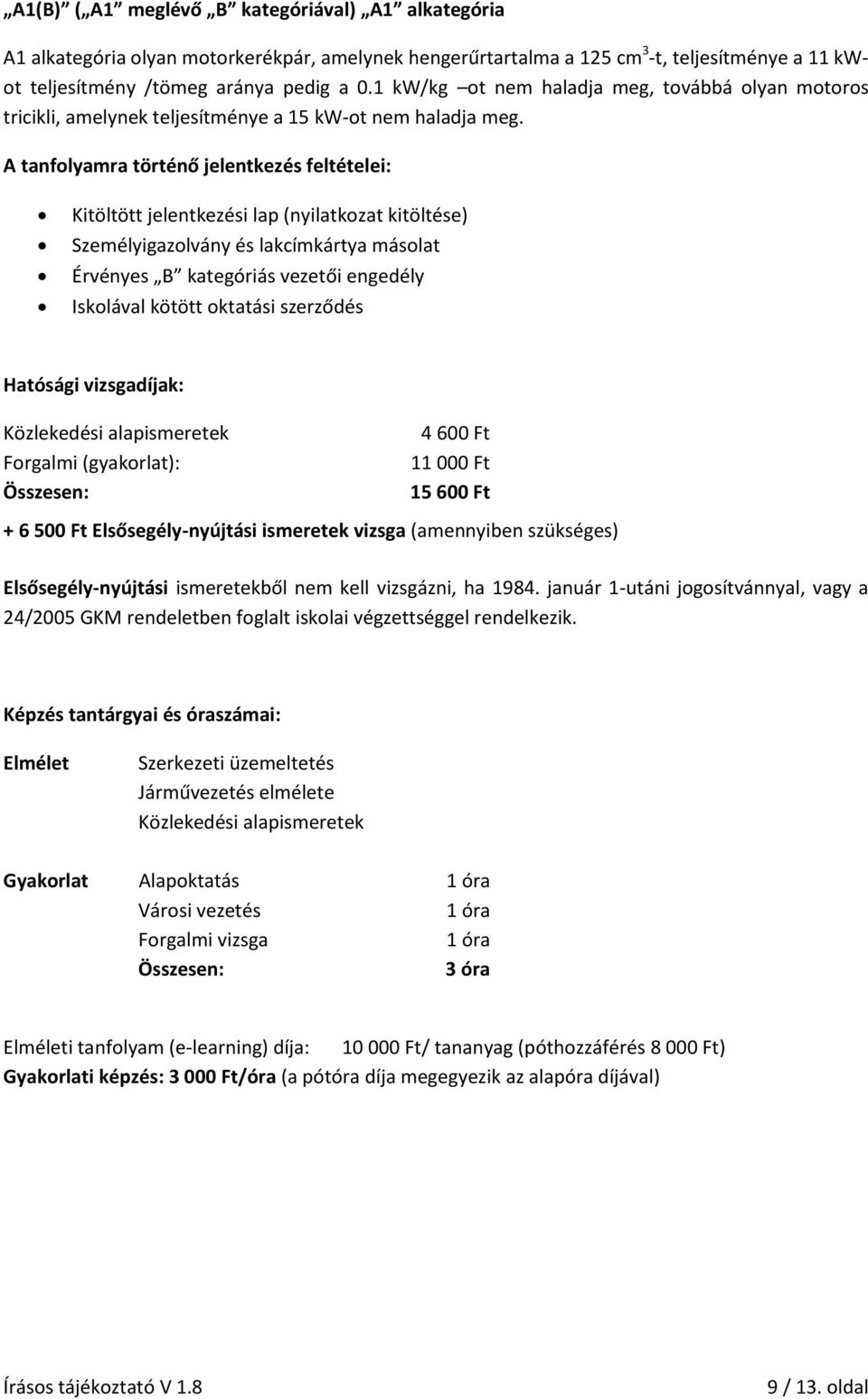 A tanfolyamra történő jelentkezés feltételei: Kitöltött jelentkezési lap (nyilatkozat kitöltése) Személyigazolvány és lakcímkártya másolat Érvényes B kategóriás vezetői engedély Iskolával kötött