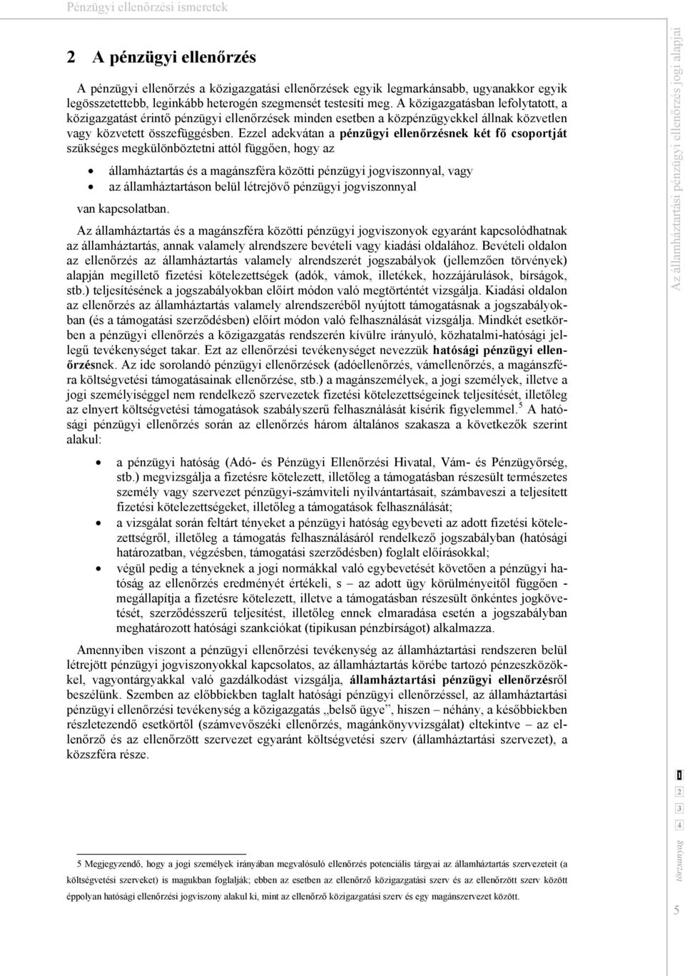 Ezzel adekvátan a pénzügyi ellenőrzésnek két fő csoportját szükséges megkülönböztetni attól függően, hogy az államháztartás és a magánszféra közötti pénzügyi jogviszonnyal, vagy az államháztartáson