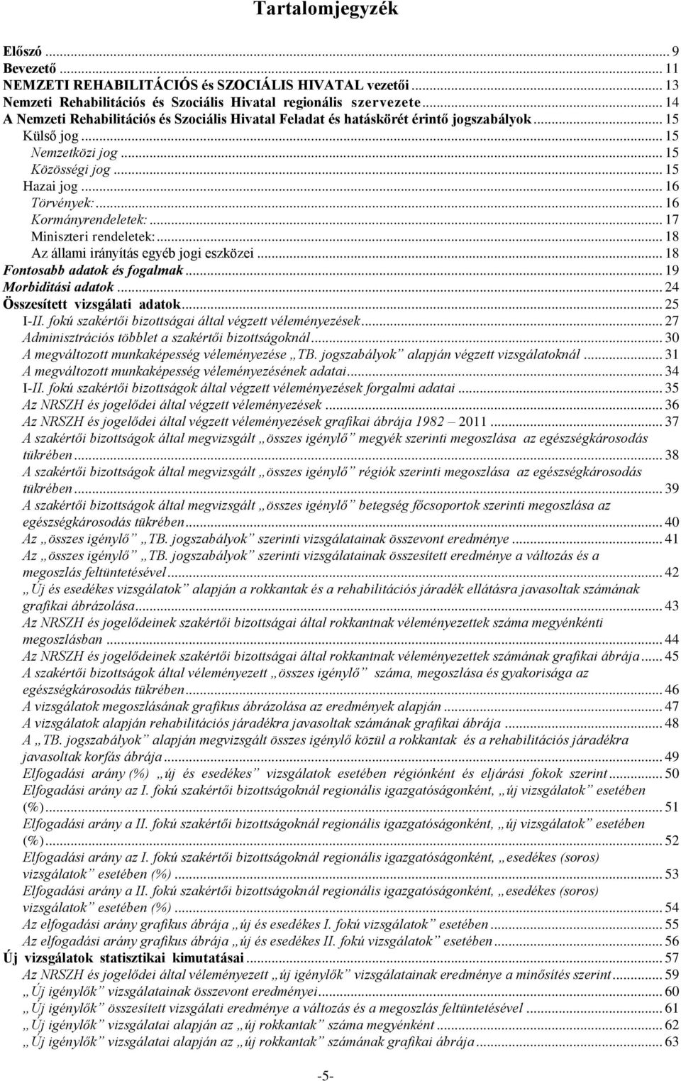 .. 16 Kormányrendeletek:... 17 Miniszteri rendeletek:... 18 Az állami irányítás egyéb jogi eszközei... 18 Fontosabb adatok és fogalmak... 19 Morbiditási adatok... 24 Összesített vizsgálati adatok.