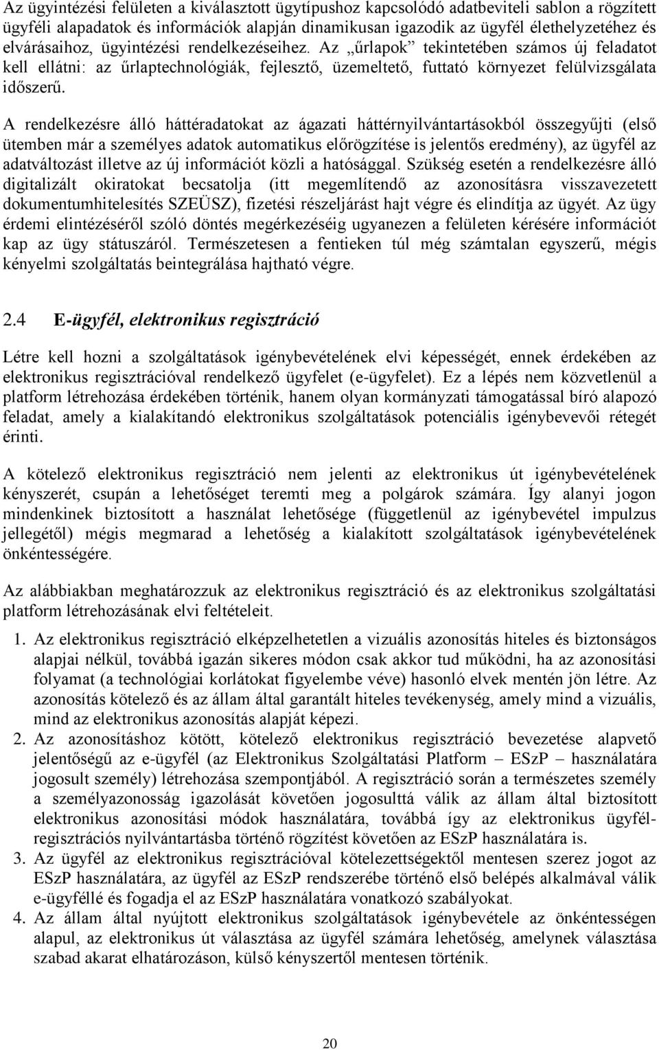 A rendelkezésre álló háttéradatokat az ágazati háttérnyilvántartásokból összegyűjti (első ütemben már a személyes adatok automatikus előrögzítése is jelentős eredmény), az ügyfél az adatváltozást