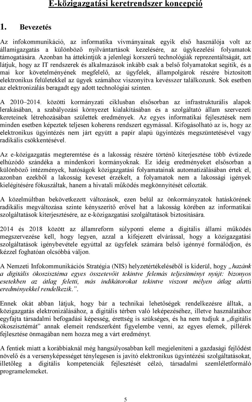 Azonban ha áttekintjük a jelenlegi korszerű technológiák reprezentáltságát, azt látjuk, hogy az IT rendszerek és alkalmazások inkább csak a belső folyamatokat segítik, és a mai kor követelményének