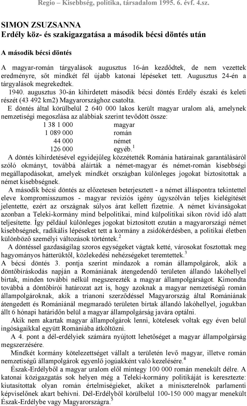 E döntés által körülbelül 2 640 000 lakos került magyar uralom alá, amelynek nemzetiségi megoszlása az alábbiak szerint tevődött össze: 1 38 1 000 magyar 1 089 000 román 44 000 német 126 000 egyéb.