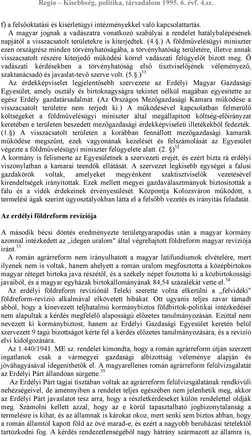 .) A földművelésügyi miniszter ezen országrész minden törvényhatóságába, a törvényhatóság területére, illetve annak visszacsatolt részére kiterjedő működési körrel vadászati felügyelőt bízott meg.