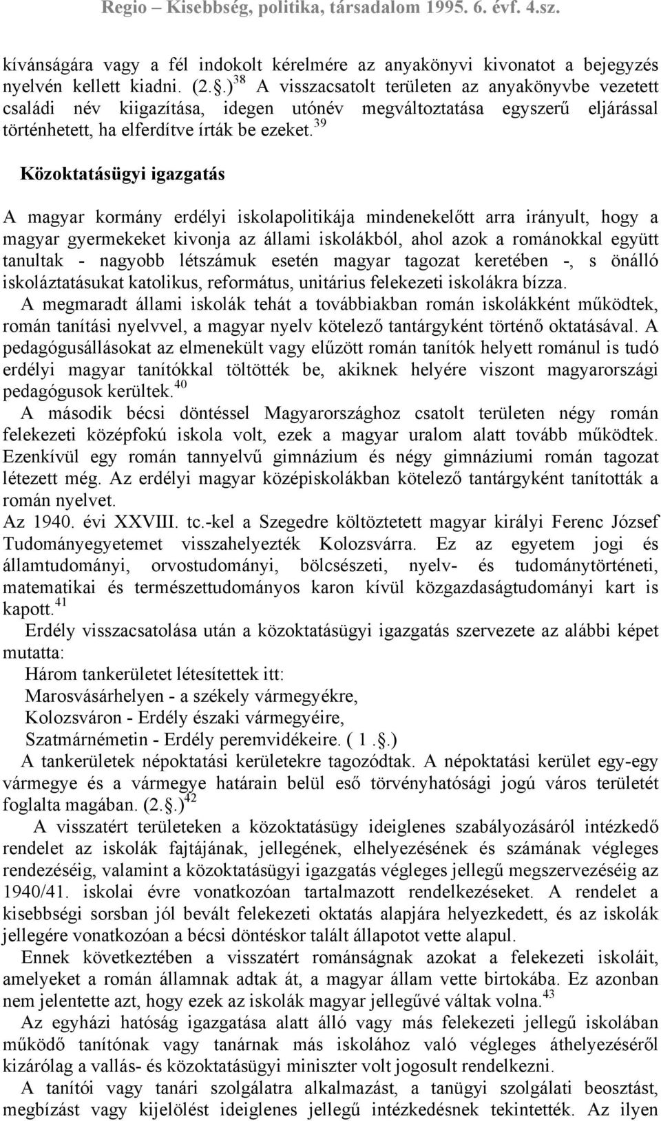 39 Közoktatásügyi igazgatás A magyar kormány erdélyi iskolapolitikája mindenekelőtt arra irányult, hogy a magyar gyermekeket kivonja az állami iskolákból, ahol azok a románokkal együtt tanultak -