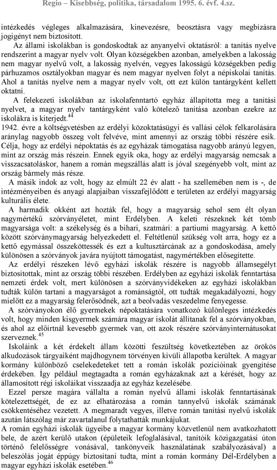 Olyan községekben azonban, amelyekben a lakosság nem magyar nyelvű volt, a lakosság nyelvén, vegyes lakosságú községekben pedig párhuzamos osztályokban magyar és nem magyar nyelven folyt a népiskolai