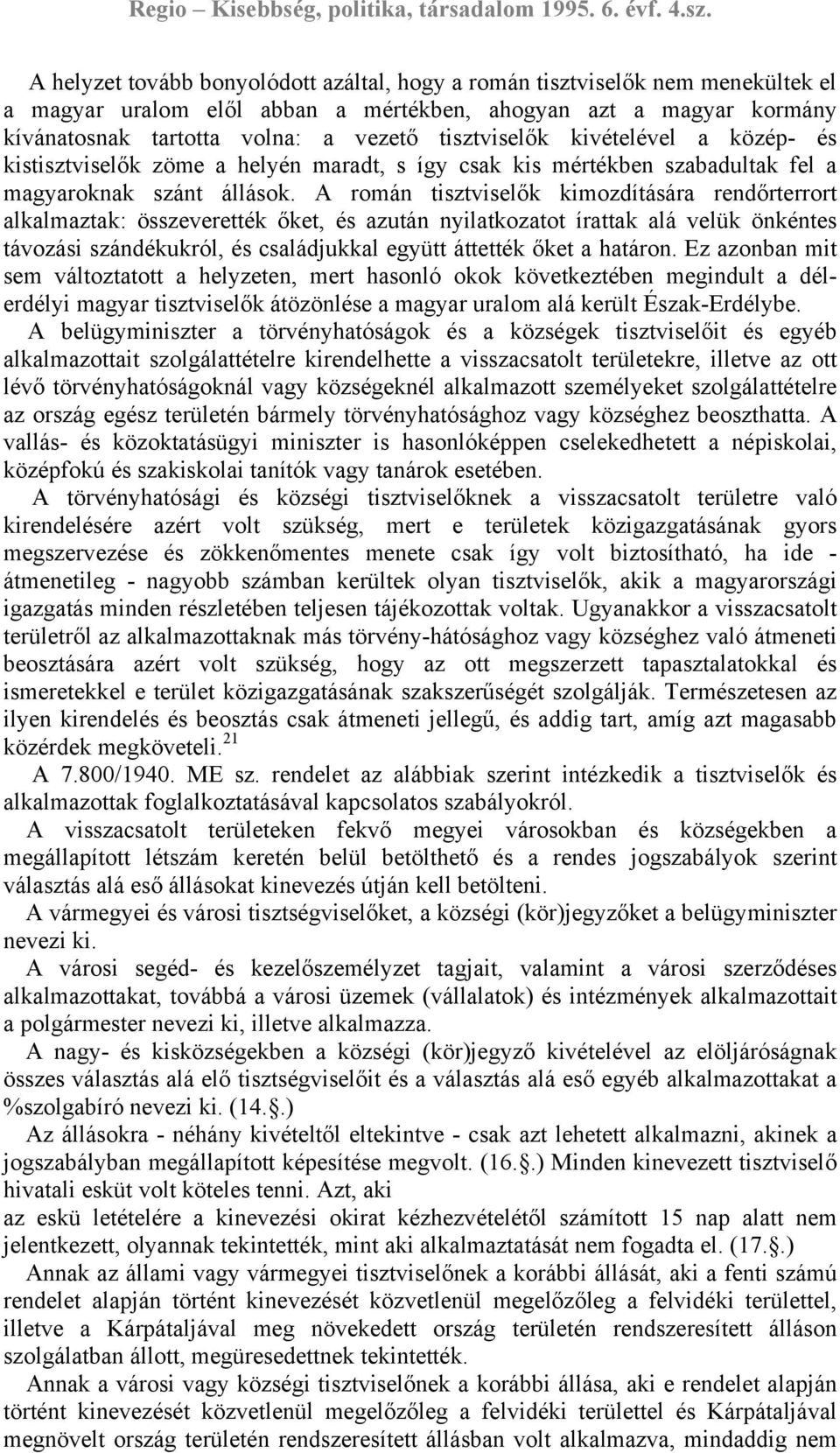 A román tisztviselők kimozdítására rendőrterrort alkalmaztak: összeverették őket, és azután nyilatkozatot írattak alá velük önkéntes távozási szándékukról, és családjukkal együtt áttették őket a