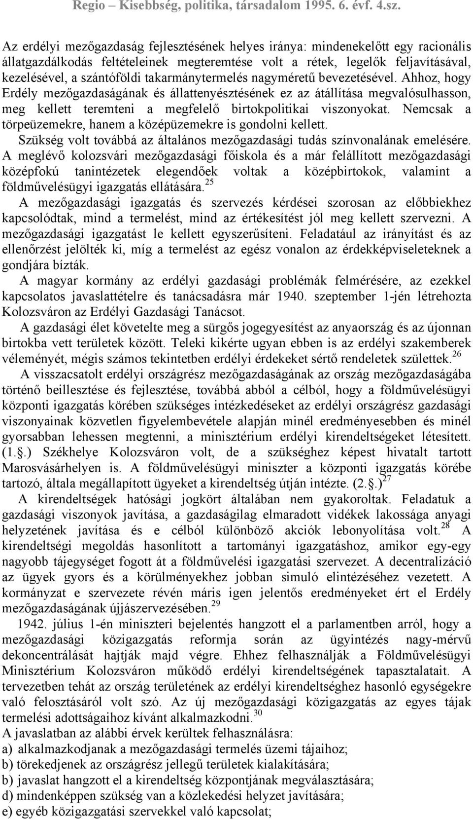 Nemcsak a törpeüzemekre, hanem a középüzemekre is gondolni kellett. Szükség volt továbbá az általános mezőgazdasági tudás színvonalának emelésére.