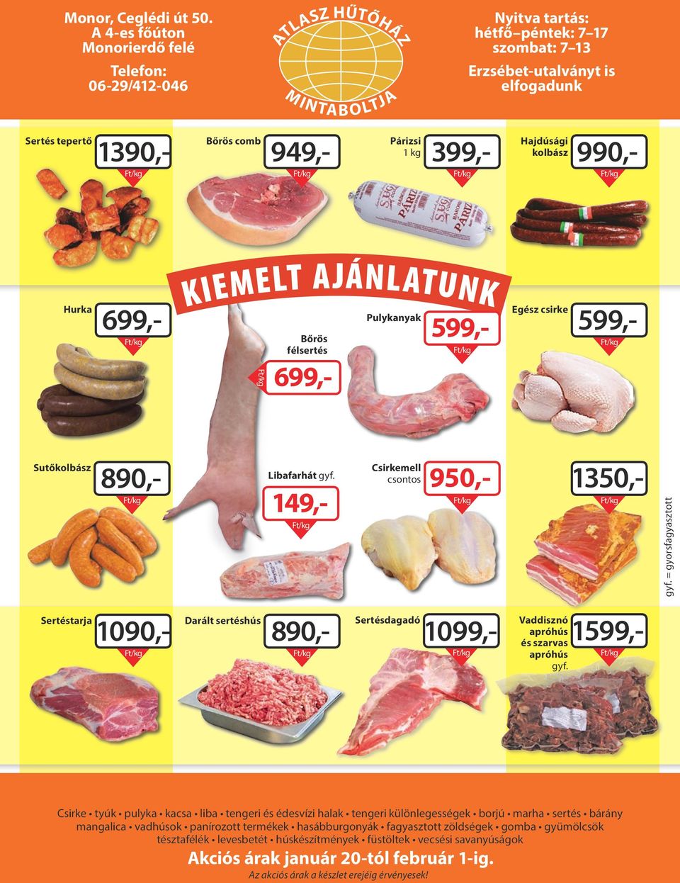 949,- Párizsi 1 kg 399,- Hajdúsági kolbász 990,- Hurka 699,- KIEMELT AJÁNLATUNK Bőrös félsertés 599,- 699,- Pulykanyak 599,- Egész csirke Sutőkolbász 890,- Libafarhát gyf.