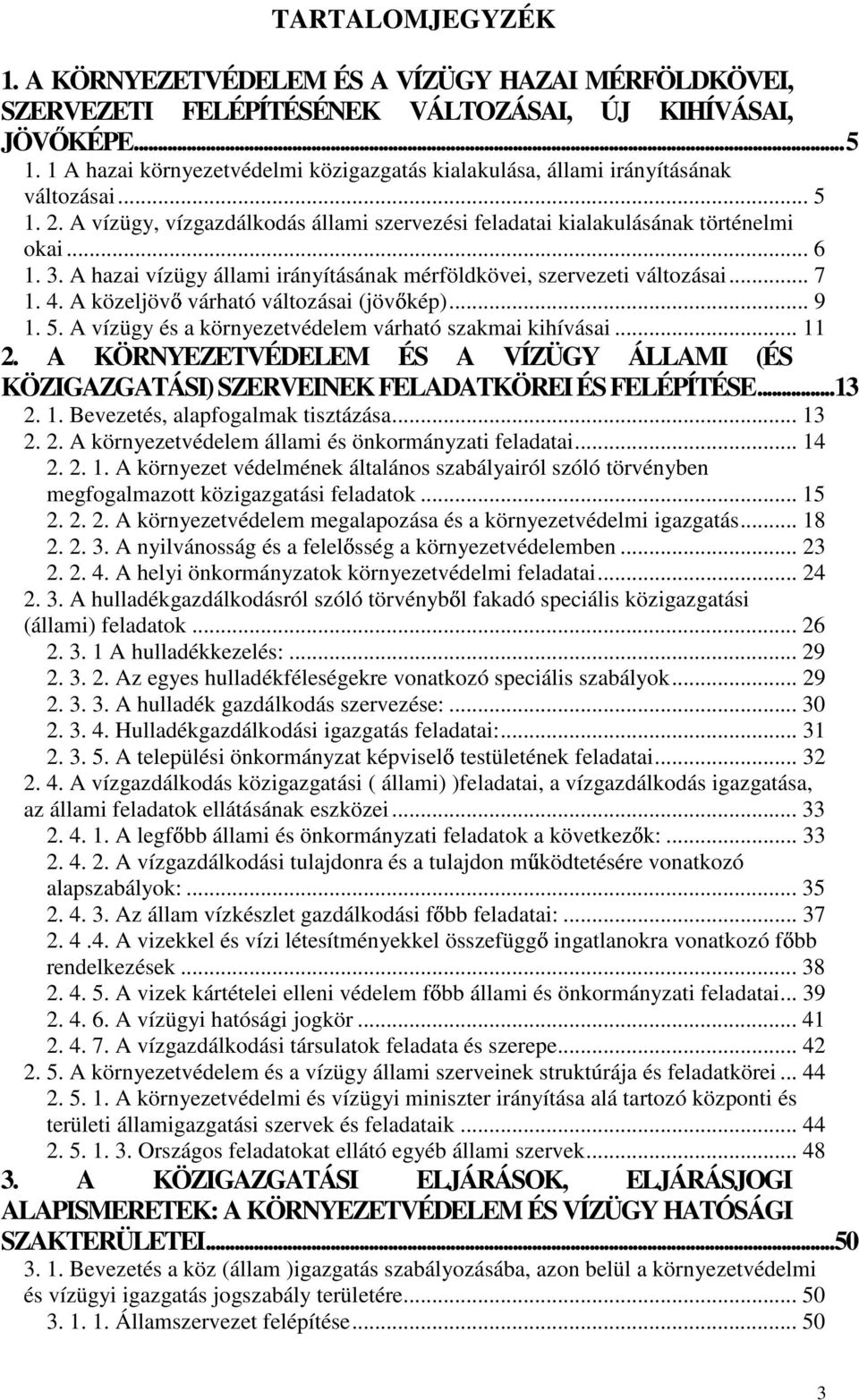 A hazai vízügy állami irányításának mérföldkövei, szervezeti változásai... 7 1. 4. A közeljöv várható változásai (jöv kép)... 9 1. 5. A vízügy és a környezetvédelem várható szakmai kihívásai... 11 2.