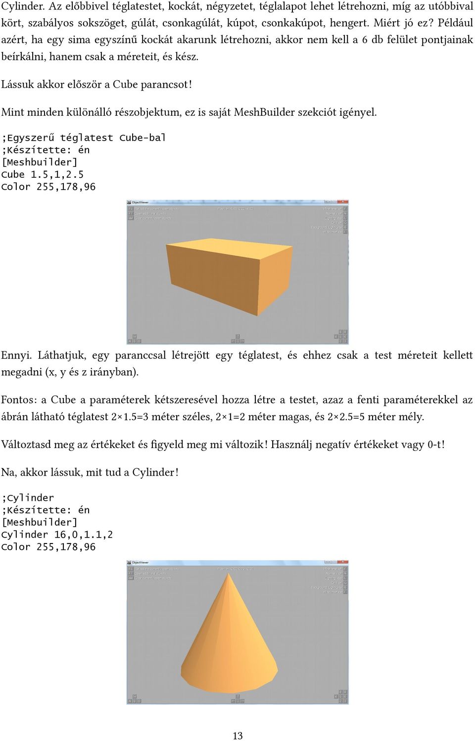 Mint minden különálló részobjektum, ez is saját MeshBuilder szekciót igényel. ;Egyszerű téglatest Cube-bal ;Készítette: én Cube 1.5,1,2.5 Color 255,178,96 Ennyi.