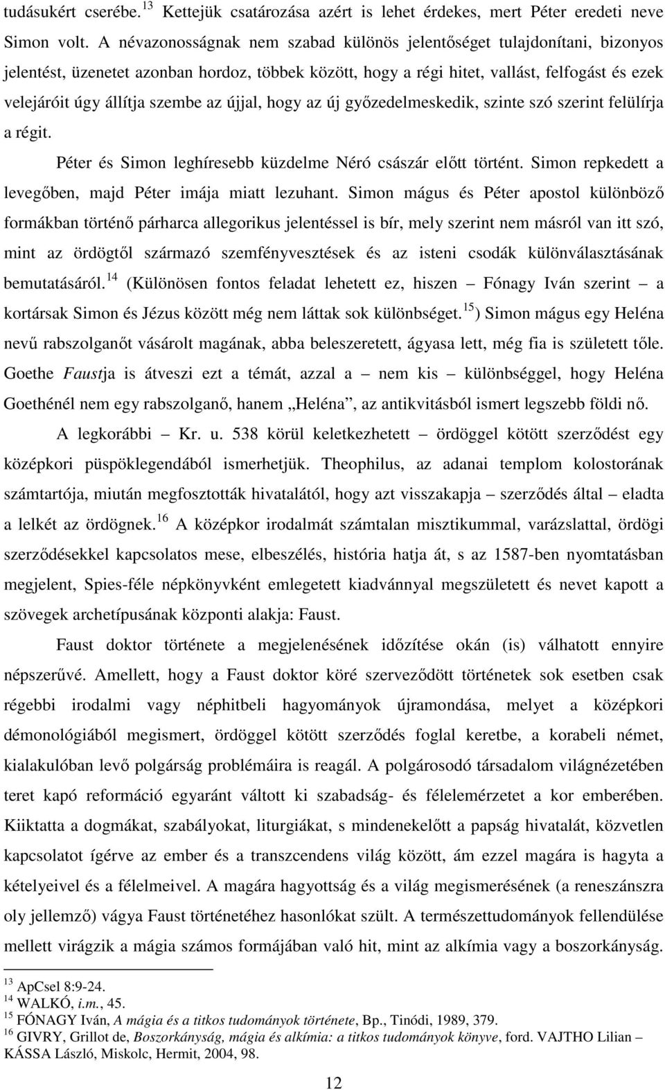 szembe az újjal, hogy az új győzedelmeskedik, szinte szó szerint felülírja a régit. Péter és Simon leghíresebb küzdelme Néró császár előtt történt.