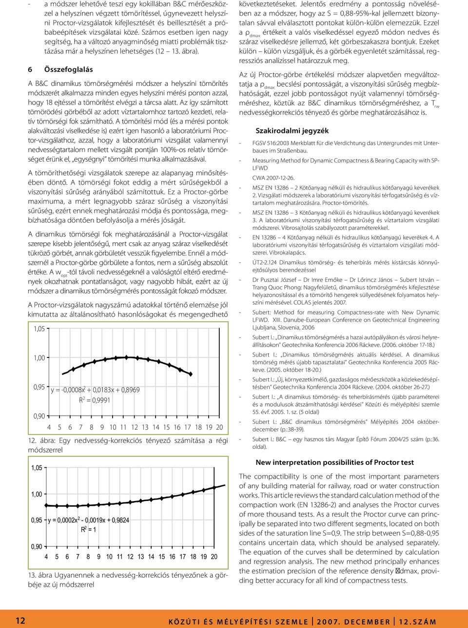 6 Összefoglalás A B&C dinamikus tömörségmérési módszer a helyszíni tömörítés módszerét alkalmazza minden egyes helyszíni mérési ponton azzal, hogy 18 ejtéssel a tömörítést elvégzi a tárcsa alatt.
