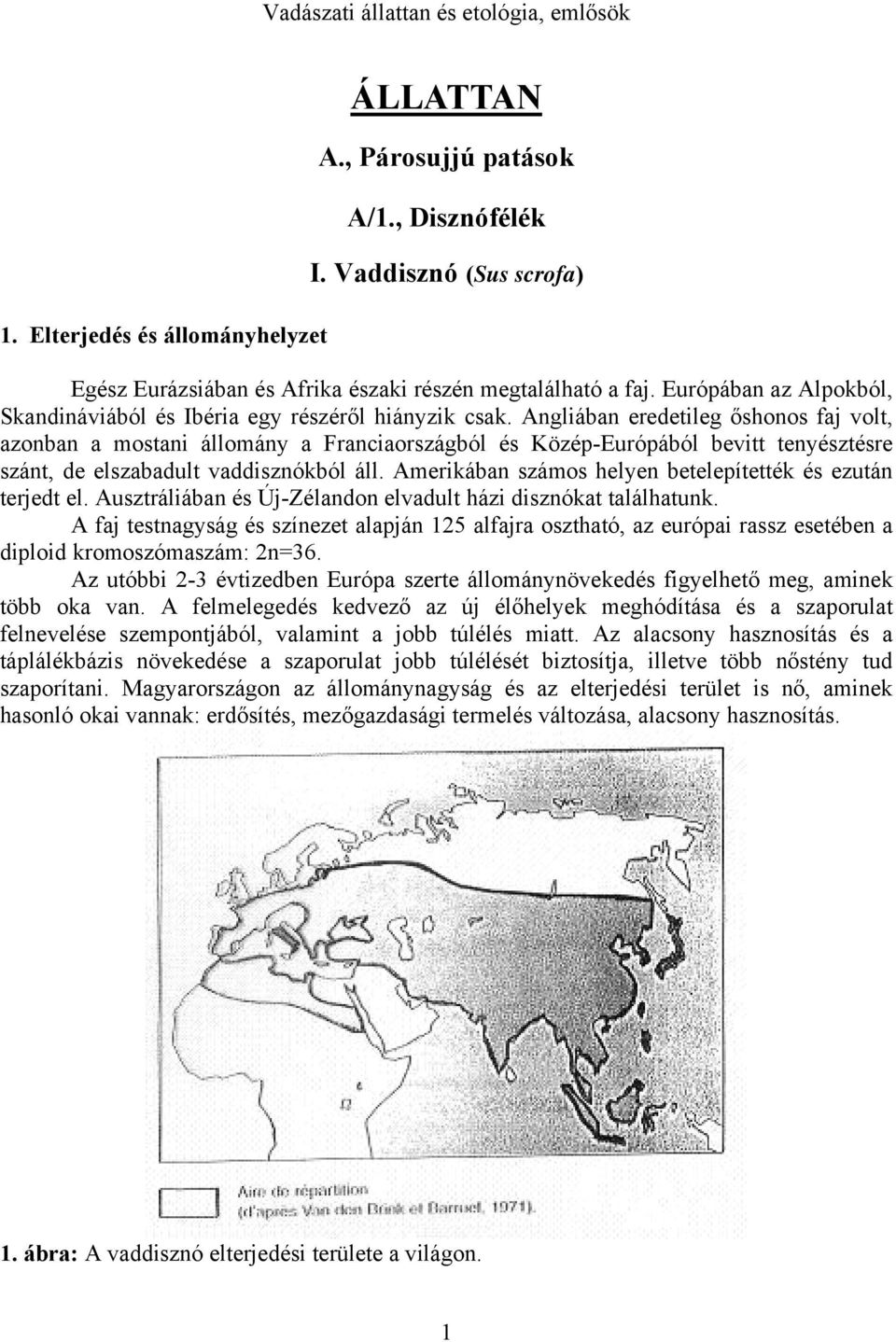 Angliában eredetileg őshonos faj volt, azonban a mostani állomány a Franciaországból és Közép-Európából bevitt tenyésztésre szánt, de elszabadult vaddisznókból áll.