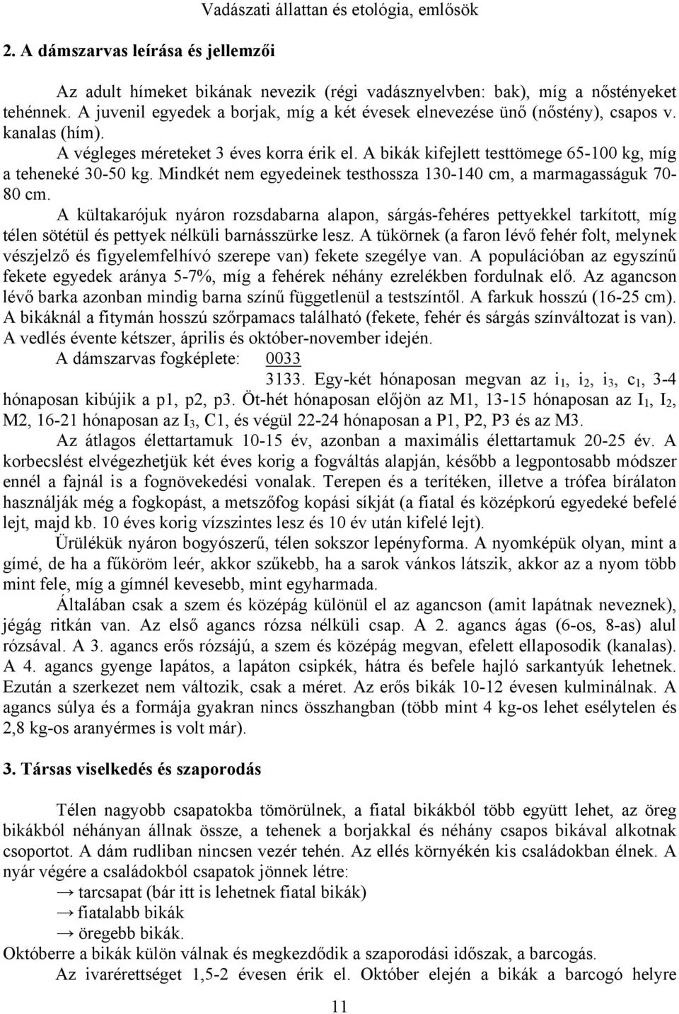 A bikák kifejlett testtömege 65-100 kg, míg a teheneké 30-50 kg. Mindkét nem egyedeinek testhossza 130-140 cm, a marmagasságuk 70-80 cm.