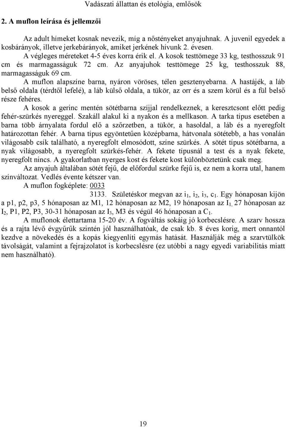 A kosok testtömege 33 kg, testhosszuk 91 cm és marmagasságuk 72 cm. Az anyajuhok testtömege 25 kg, testhosszuk 88, marmagasságuk 69 cm. A muflon alapszíne barna, nyáron vöröses, télen gesztenyebarna.