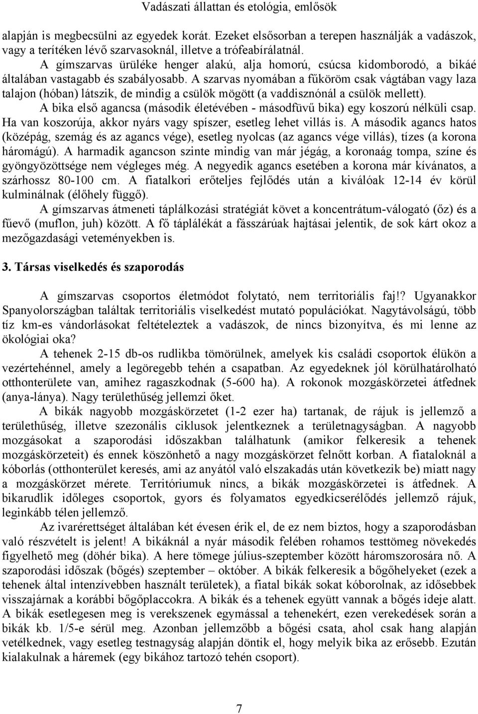 A szarvas nyomában a fűköröm csak vágtában vagy laza talajon (hóban) látszik, de mindig a csülök mögött (a vaddisznónál a csülök mellett).