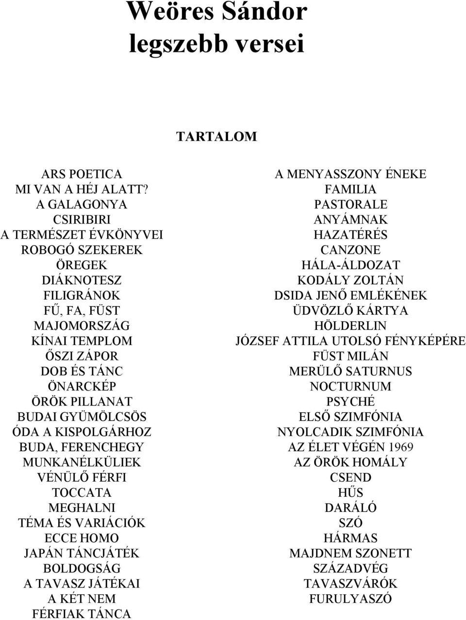 KISPOLGÁRHOZ BUDA, FERENCHEGY MUNKANÉLKÜLIEK VÉNÜLŐ FÉRFI TOCCATA MEGHALNI TÉMA ÉS VARIÁCIÓK ECCE HOMO JAPÁN TÁNCJÁTÉK BOLDOGSÁG A TAVASZ JÁTÉKAI A KÉT NEM FÉRFIAK TÁNCA A MENYASSZONY ÉNEKE FAMILIA