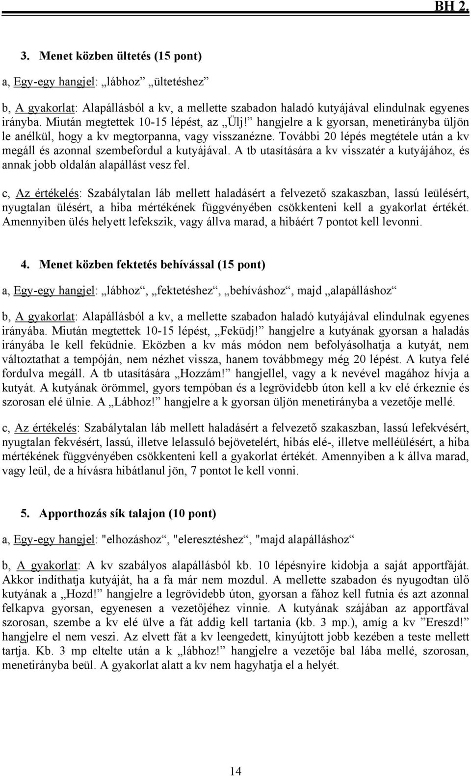 További 20 lépés megtétele után a kv megáll és azonnal szembefordul a kutyájával. A tb utasítására a kv visszatér a kutyájához, és annak jobb oldalán alapállást vesz fel.