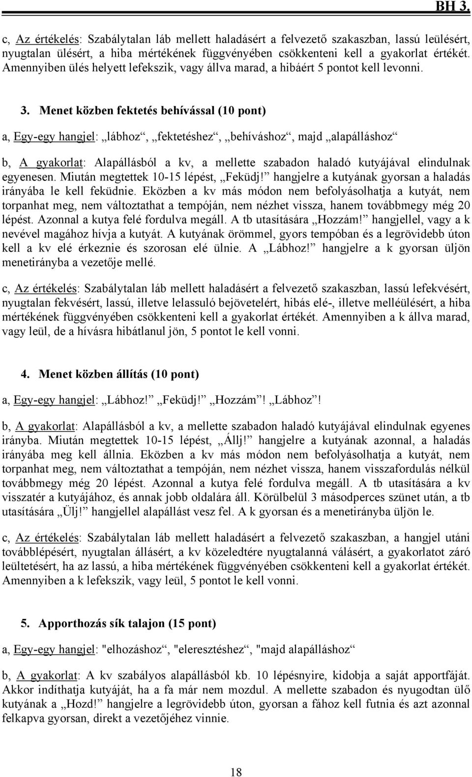 Menet közben fektetés behívással (10 pont) a, Egy-egy hangjel: lábhoz, fektetéshez, behíváshoz, majd alapálláshoz b, A gyakorlat: Alapállásból a kv, a mellette szabadon haladó kutyájával elindulnak