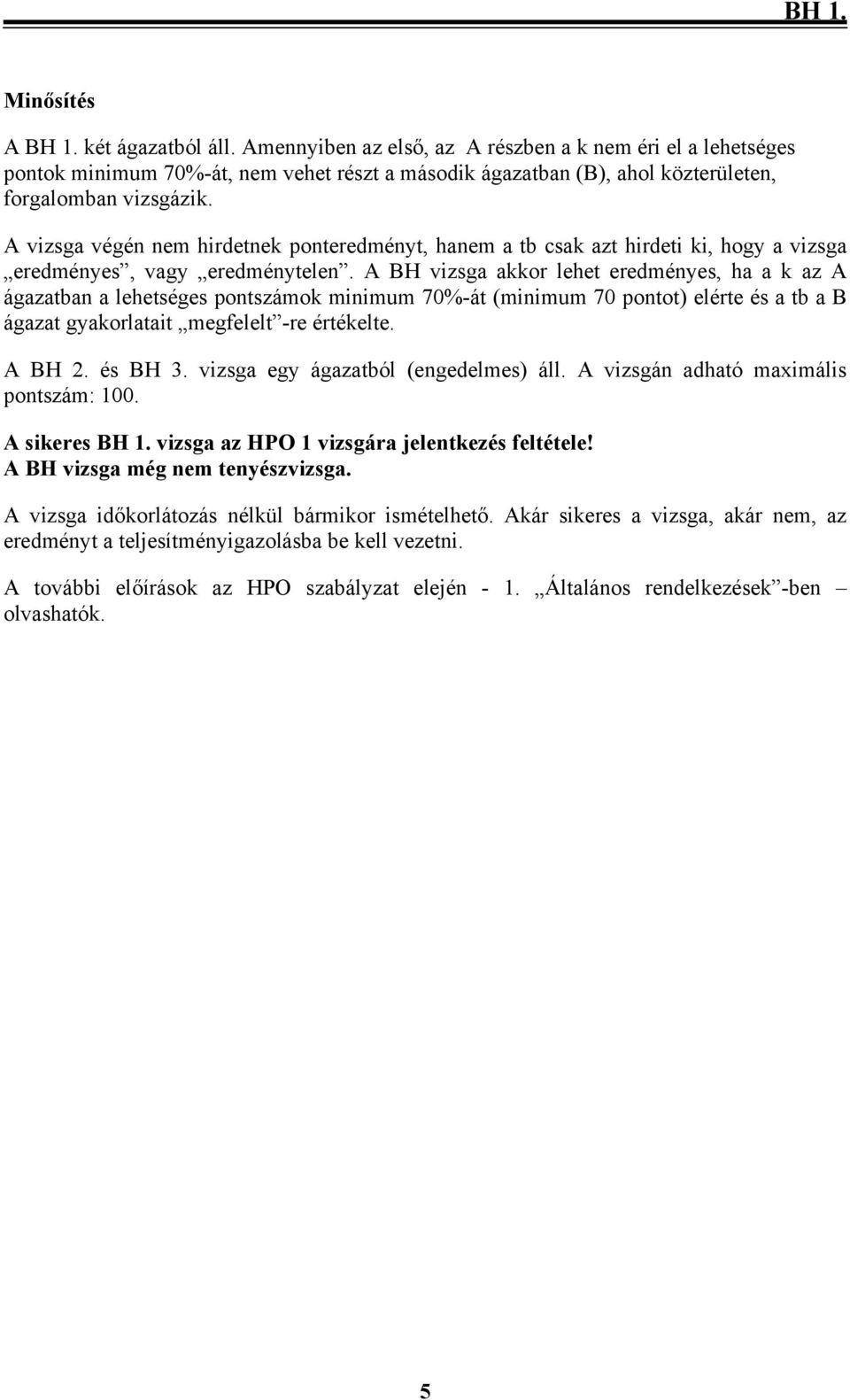 A vizsga végén nem hirdetnek ponteredményt, hanem a tb csak azt hirdeti ki, hogy a vizsga eredményes, vagy eredménytelen.