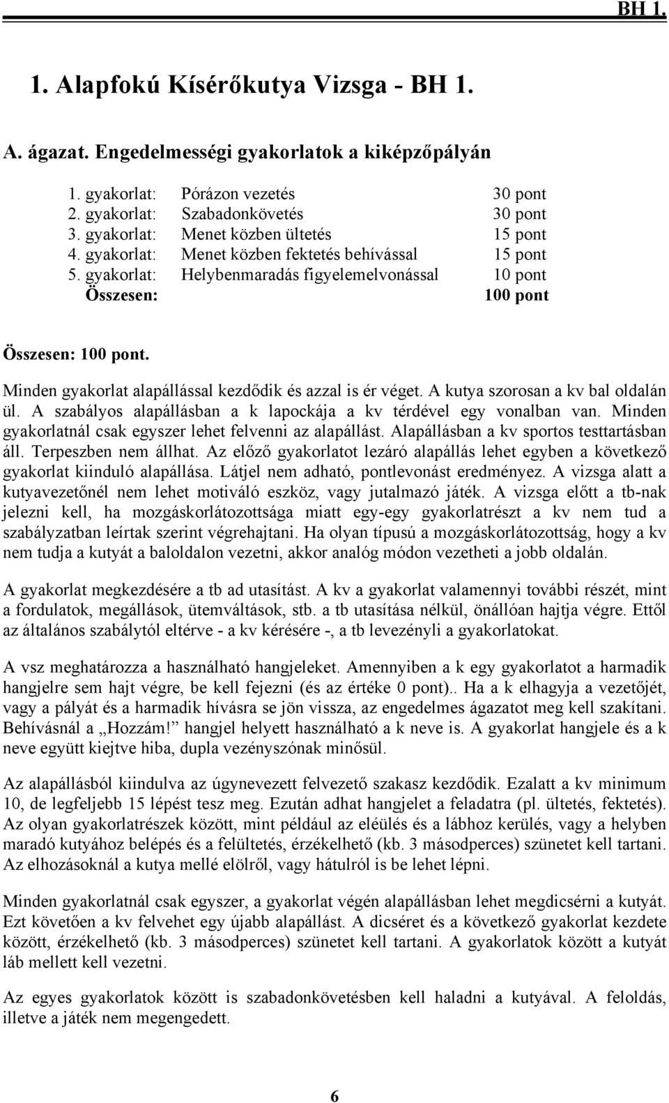 Minden gyakorlat alapállással kezdődik és azzal is ér véget. A kutya szorosan a kv bal oldalán ül. A szabályos alapállásban a k lapockája a kv térdével egy vonalban van.