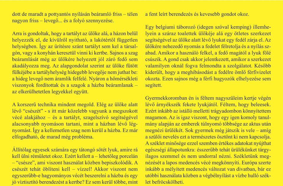 Így az ürítésre szánt tartályt sem kel a társalgón, vagy a konyhán keresztül vinni ki kertbe. Sajnos a szag beáramlását még az ülőkére helyezett jól záró fedő sem akadályozza meg.