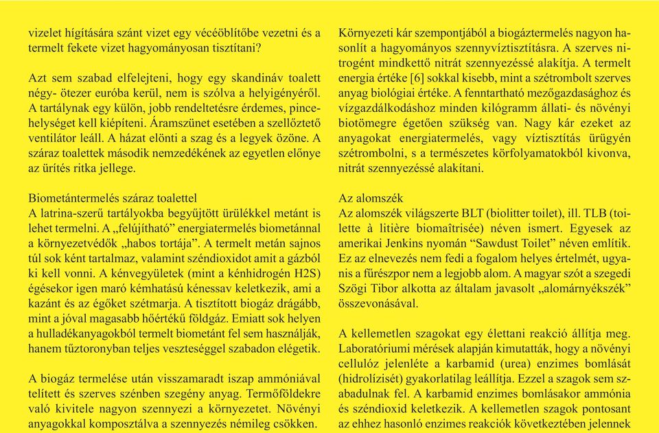 Áramszünet esetében a szellőztető ventilátor leáll. A házat elönti a szag és a legyek özöne. A száraz toalettek második nemzedékének az egyetlen előnye az ürítés ritka jellege.