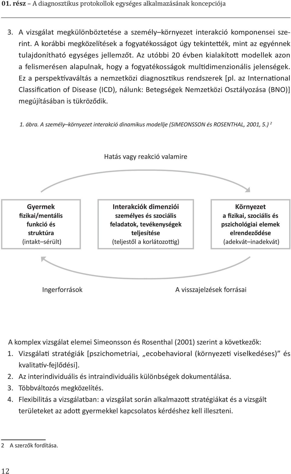 Az utóbbi 20 évben kialakított modellek azon a felismerésen alapulnak, hogy a fogyatékosságok multidimenzionális jelenségek. Ez a perspektívaváltás a nemzetközi diagnosztikus rendszerek [pl.