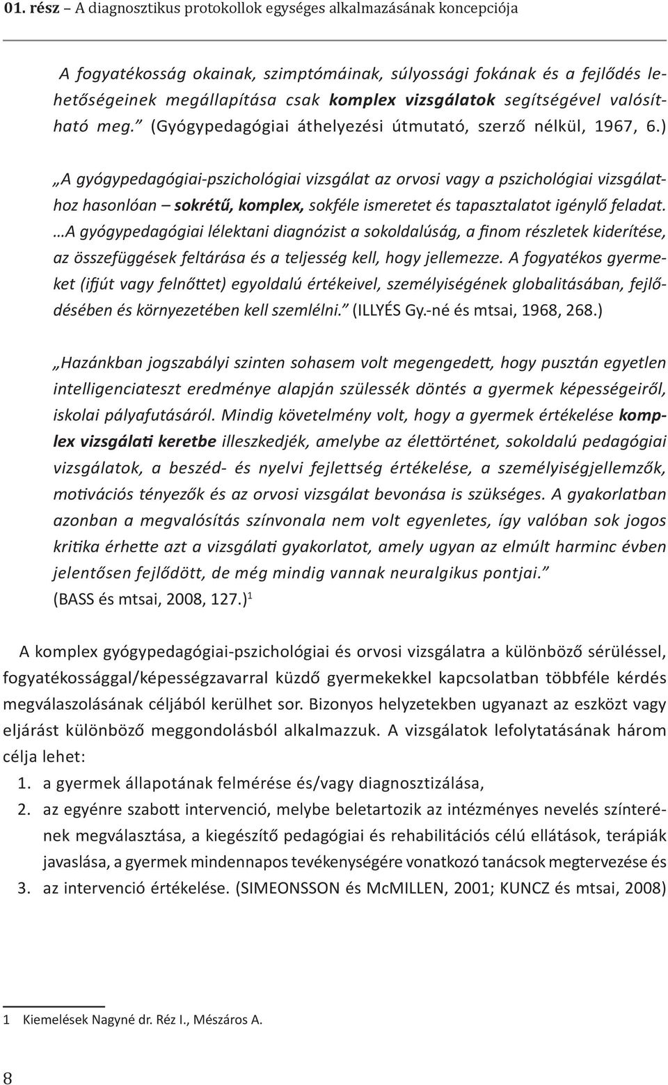 ) A gyógypedagógiai-pszichológiai vizsgálat az orvosi vagy a pszichológiai vizsgálathoz hasonlóan sokrétű, komplex, sokféle ismeretet és tapasztalatot igénylő feladat.