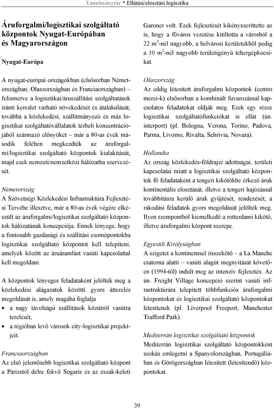 A nyugat-európai országokban (elsősorban Németországban, Olaszországban és Franciaországban) felismerve a logisztikai/áruszállítási iránti kereslet várható növekedését és átalakulását, továbbá a