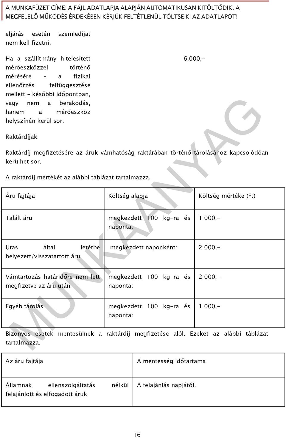 Raktárdíjak Raktárdíj megfizetésére az áruk vámhatóság raktárában történő tárolásához kapcsolódóan kerülhet sor. A raktárdíj mértékét az alábbi táblázat tartalmazza.