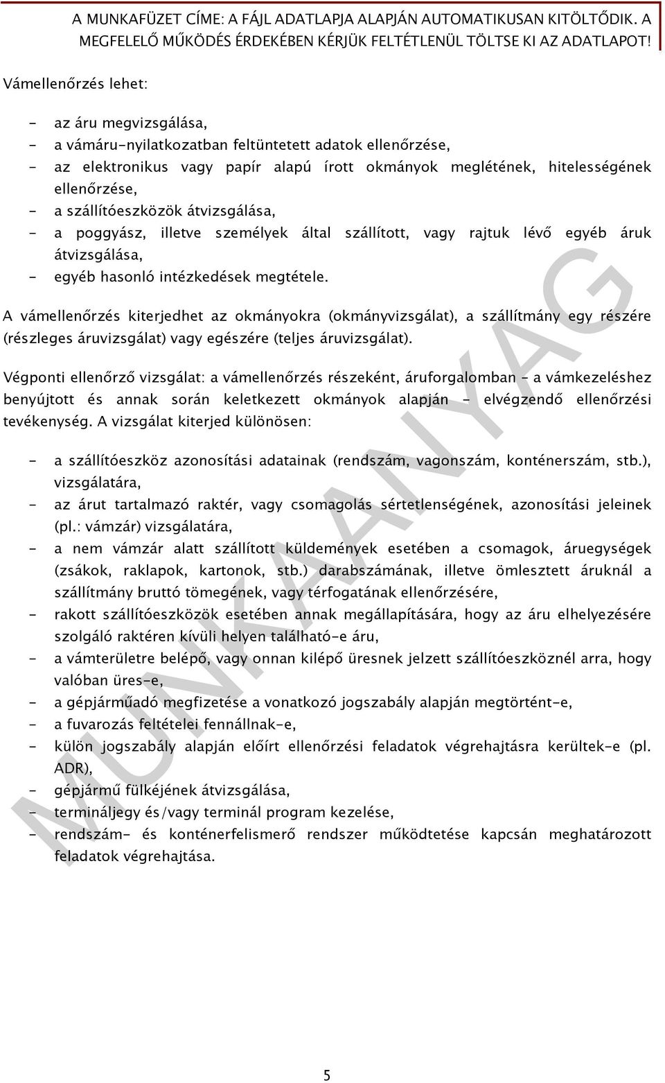 A vámellenőrzés kiterjedhet az okmányokra (okmányvizsgálat), a szállítmány egy részére (részleges áruvizsgálat) vagy egészére (teljes áruvizsgálat).