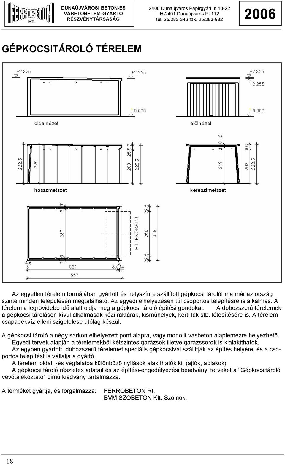 A dobozszerû térelemek a gépkocsi tároláson kívül alkalmasak kézi raktárak, kismûhelyek, kerti lak stb. létesítésére is. A térelem csapadékvíz elleni szigetelése utólag készül.