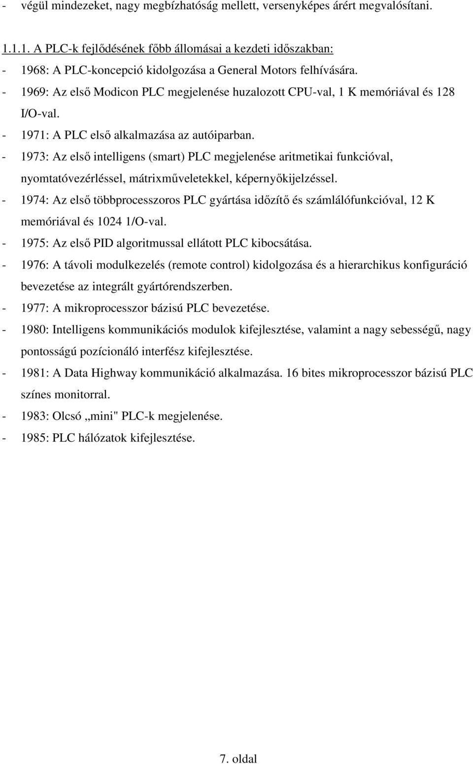 - 1969: Az elsı Modicon PLC megjelenése huzalozott CPU-val, 1 K memóriával és 128 I/O-val. - 1971: A PLC elsı alkalmazása az autóiparban.