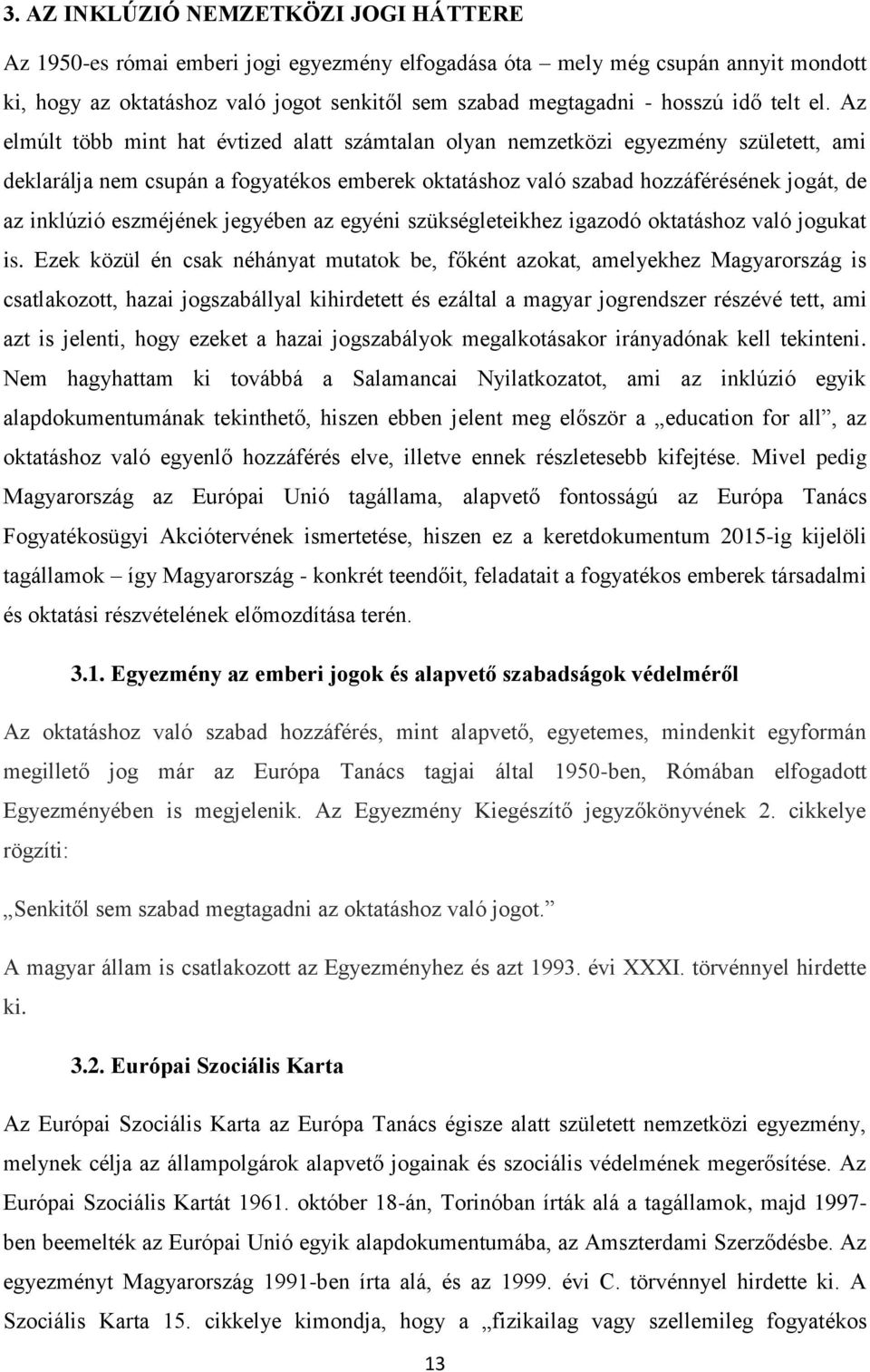 Az elmúlt több mint hat évtized alatt számtalan olyan nemzetközi egyezmény született, ami deklarálja nem csupán a fogyatékos emberek oktatáshoz való szabad hozzáférésének jogát, de az inklúzió