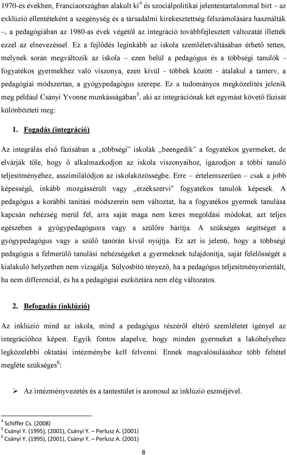 Ez a fejlődés leginkább az iskola szemléletváltásában érhető tetten, melynek során megváltozik az iskola ezen belül a pedagógus és a többségi tanulók - fogyatékos gyermekhez való viszonya, ezen kívül