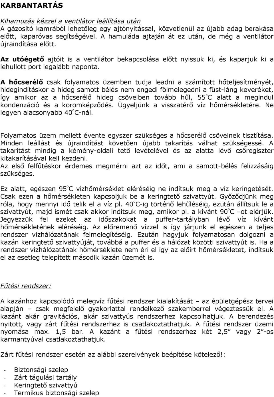 A hőcserélő csak folyamatos üzemben tudja leadni a számított hőteljesítményét, hidegindításkor a hideg samott bélés nem engedi fölmelegedni a füst-láng keveréket, így amikor az a hőcserélő hideg