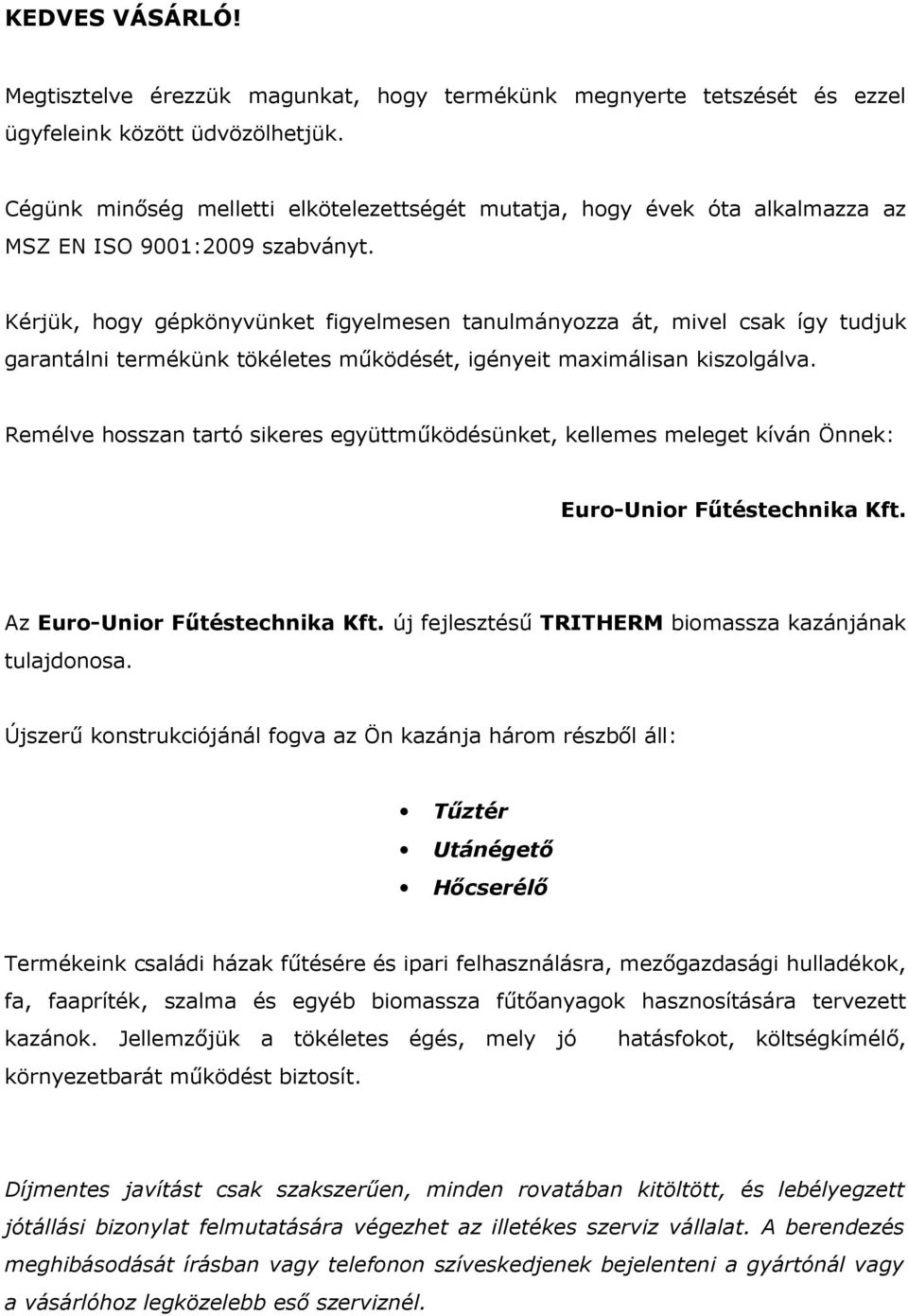 Kérjük, hogy gépkönyvünket figyelmesen tanulmányozza át, mivel csak így tudjuk garantálni termékünk tökéletes működését, igényeit maximálisan kiszolgálva.