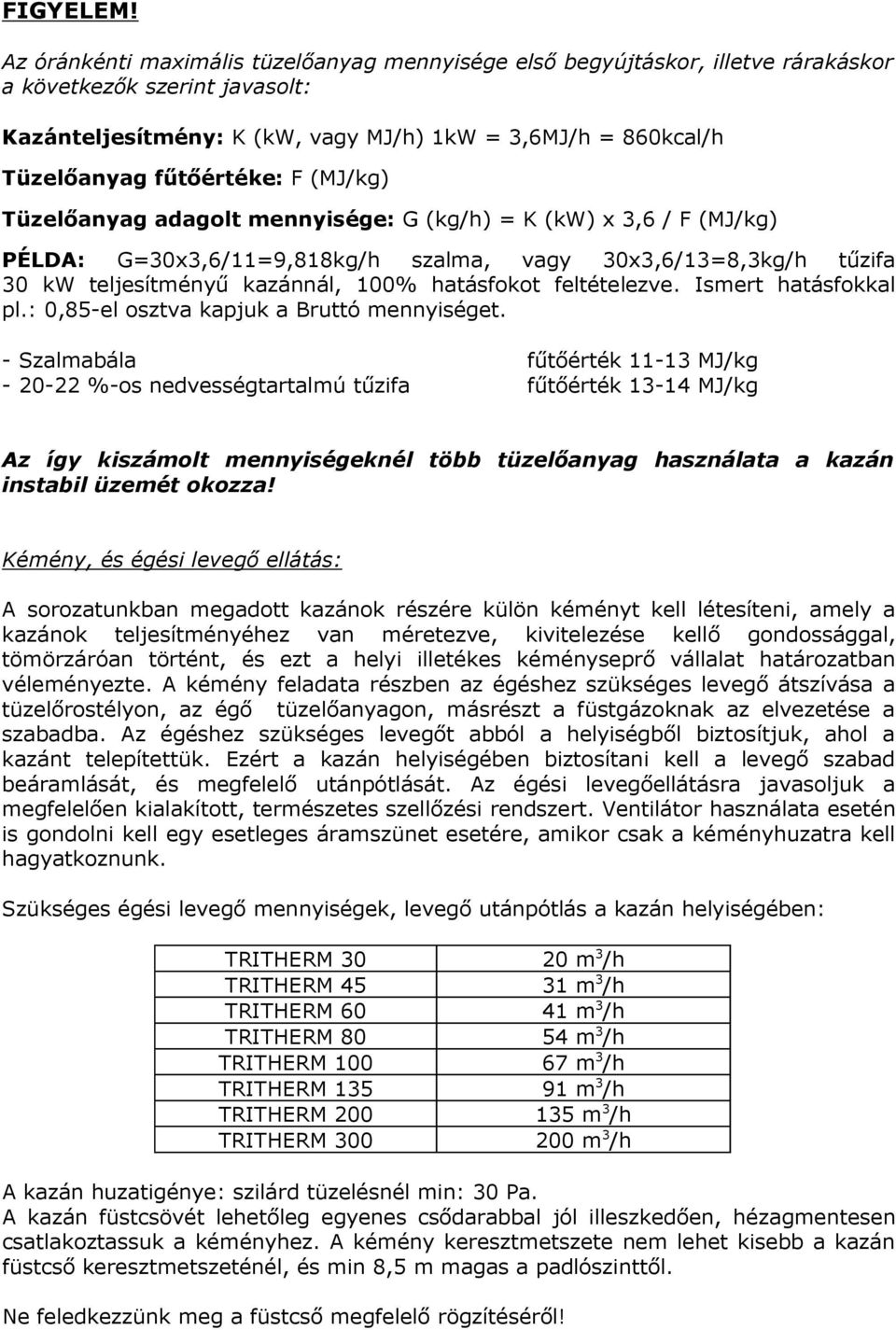 fűtőértéke: F (MJ/kg) Tüzelőanyag adagolt mennyisége: G (kg/h) = K (kw) x 3,6 / F (MJ/kg) PÉLDA: G=30x3,6/11=9,818kg/h szalma, vagy 30x3,6/13=8,3kg/h tűzifa 30 kw teljesítményű kazánnál, 100%