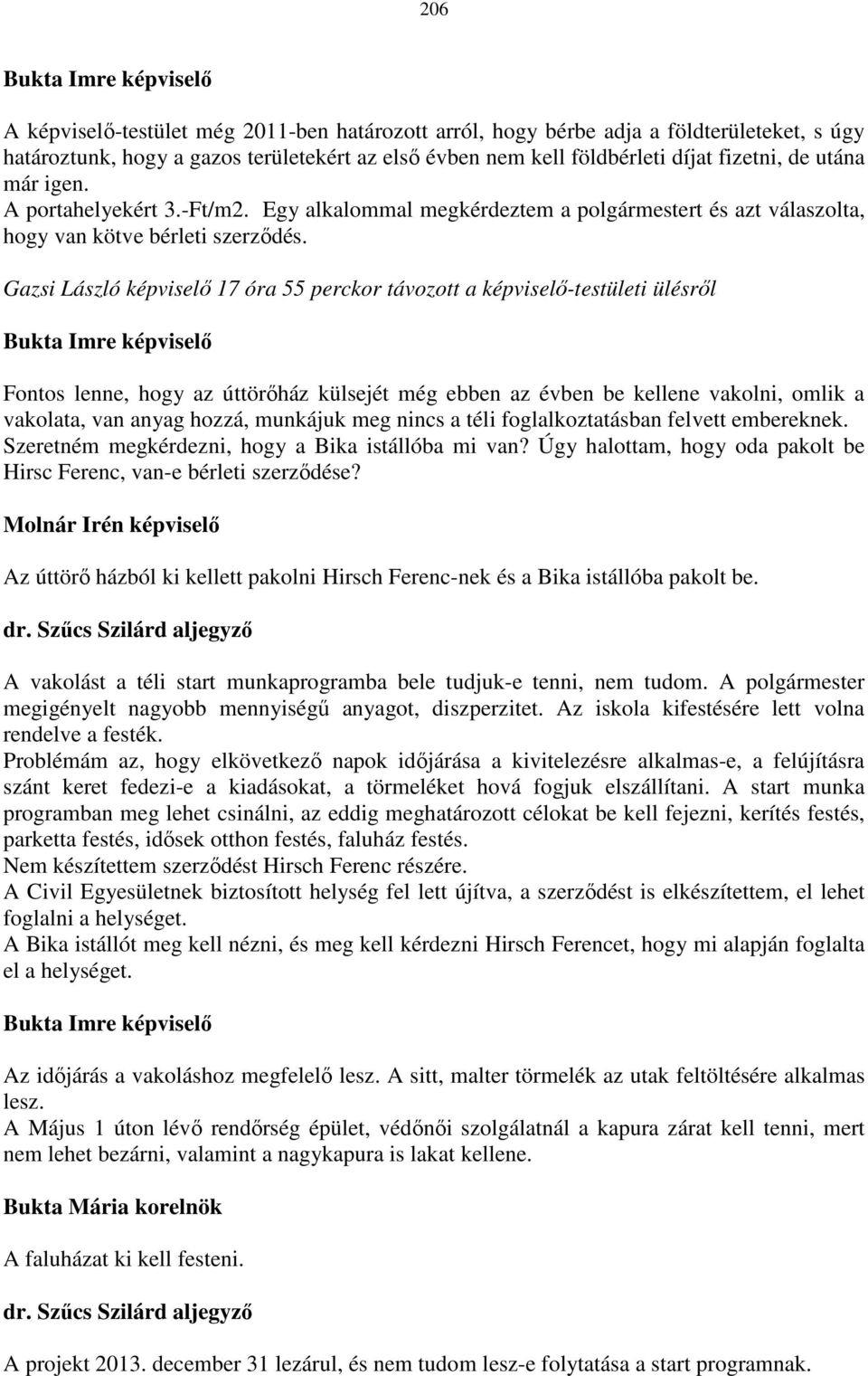 17 óra 55 perckor távozott a képviselő-testületi ülésről Fontos lenne, hogy az úttörőház külsejét még ebben az évben be kellene vakolni, omlik a vakolata, van anyag hozzá, munkájuk meg nincs a téli